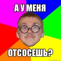 а у меня отсосешь?