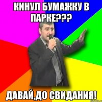 кинул бумажку в парке??? давай,до свидания!