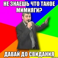 не знаешь что такое мимияги? давай до свидания