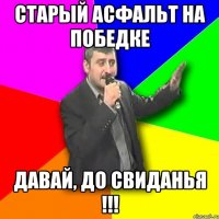 старый асфальт на победке давай, до свиданья !!!