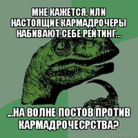 мне кажется, или настоящие кармадрочеры набивают себе рейтинг... ...на волне постов против кармадрочесрства?