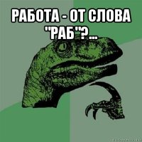 работа - от слова "раб"?... 