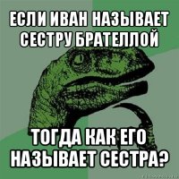 если иван называет сестру брателлой тогда как его называет сестра?