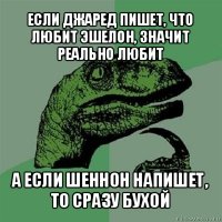 если джаред пишет, что любит эшелон, значит реально любит а если шеннон напишет, то сразу бухой