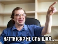  hattrick? не слышал...