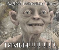 ТИМЫЧ!!! КВАДРАТ ПОМНИШЬ? ЧИРА