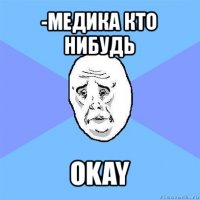 -медика кто нибудь okay