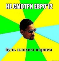 не смотри евро'12 