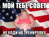 мой тебе совет не ходи на тренировку