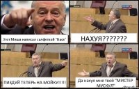 Этот Миша написал салфеткой "Вася" НАХУЯ??? ПИЗДУЙ ТЕПЕРЬ НА МОЙКУ!!! Да нахуя мне твой "МИСТЕР МУСКУЛ"