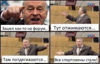 Зашел как-то на форум.. Тут отжимаются... Там потдягиваются... Все спортсмены стали!