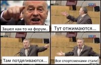 Зашел как-то на форум.. Тут отжимаются... Там потдягиваются... Все спортсменами стали!