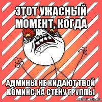 этот ужасный момент, когда админы не кидают твой комикс на стену группы