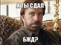 а ты сдал бжд?