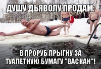 душу дьяволу продам: в проруб прыгну за туалетную бумагу "васкан"!