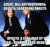 алекс, мы договорились подать заявление вместе прости, я скрывал от тебя... лена, я давно женат