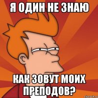 я один не знаю как зовут моих преподов?