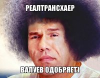 реалтрансхаер валуев одобряет)