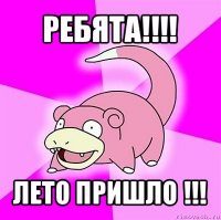 ребята!!! лето пришло !!!