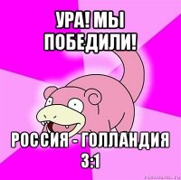 ура! мы победили! россия - голландия
3:1