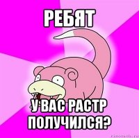 ребят у вас растр получился?