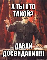 а ты кто такой? давай досвидания!!!