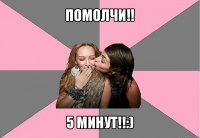 помолчи!! 5 минут!!:)