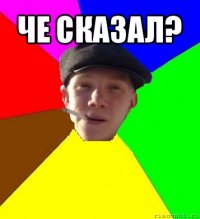 че сказал? 