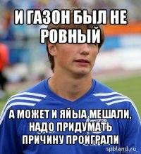 и газон был не ровный а может и яйыа мешали, надо придумать причину проиграли