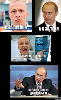 Я за путина А я за тебя Ахахах! ты посмотри это твои кости! Всё полуёбок не дождёшься!