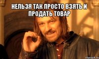 нельзя так просто взять и продать товар 