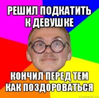 решил подкатить к девушке кончил перед тем как поздороваться