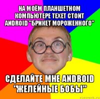 на моём планшетном компьютере texet стоит android "брикет мороженного" сделайте мне android "желейные бобы"