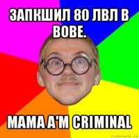 запкшил 80 лвл в вове. mama a'm criminal