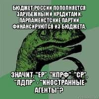 бюджет россии пополняется зарубежными кредитами. парламенстские партии финансируются из бюджета. значит, "ер", "кпрф", "ср", "лдпр" - "иностранные агенты"?