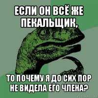 если он всё же пекальщик, то почему я до сих пор не видела его члена?