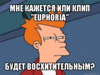 мне кажется или клип "euphoria" будет восхитительным?