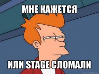 мне кажется или stage сломали