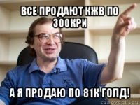 все продают кжв по 300кри а я продаю по 81к голд!