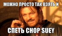 можно просто так взять и спеть chop suey