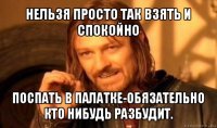 нельзя просто так взять и спокойно поспать в палатке-обязательно кто нибудь разбудит.