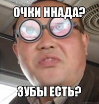 очки ннада? зубы есть?