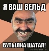 я ваш вельд бутылка шатал!