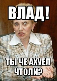 влад! ты че ахуел чтоли?