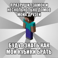 я разрушил замок и нескольколько домов мойх друзей будут знать как мой кубики брать