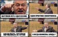 Наступило лето, сдал сессию. Одна практика закончилась Началась вторая А когда каникулы, блядь ?