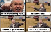 Распеатал ТЗ пошел подписывть Аниканова нет Корнилов на дачу съебался Да заебали вы так в пятницу работать