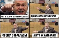 Опять их пригласила на блины! Денис сказал что придет... Светка собралась! А я то их наебала!!!