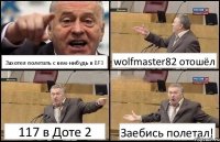 Захотел полетать с кем-нибудь в BF3 wolfmaster82 отошёл 117 в Доте 2 Заебись полетал!