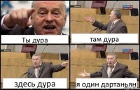 Ты дура там дура здесь дура я один дартаньян